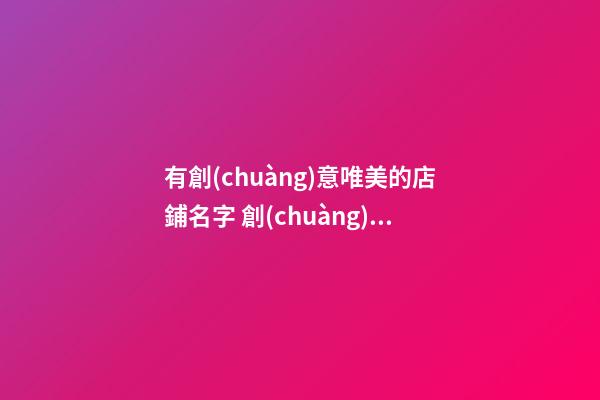 有創(chuàng)意唯美的店鋪名字 創(chuàng)意店名大全-第1張-店鋪起名-玄機(jī)派